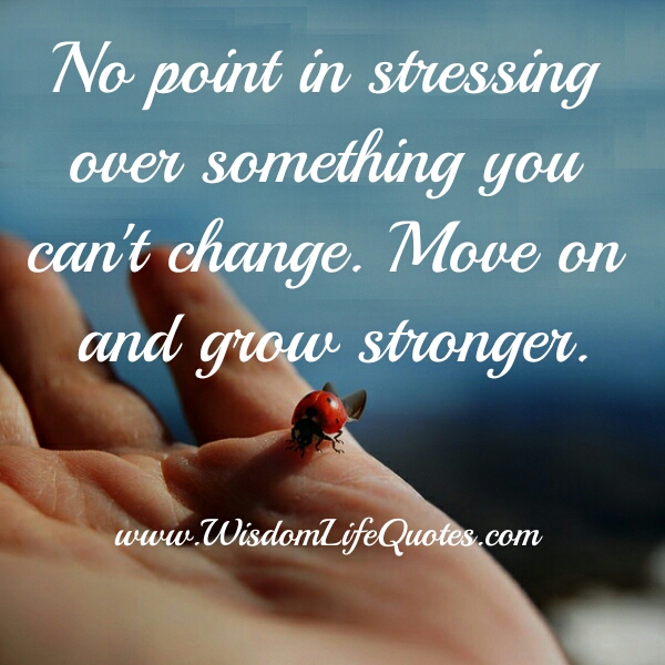 No point in stressing over something you can't change
