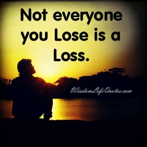 Not everyone you lose is a loss | Wisdom Life Quotes