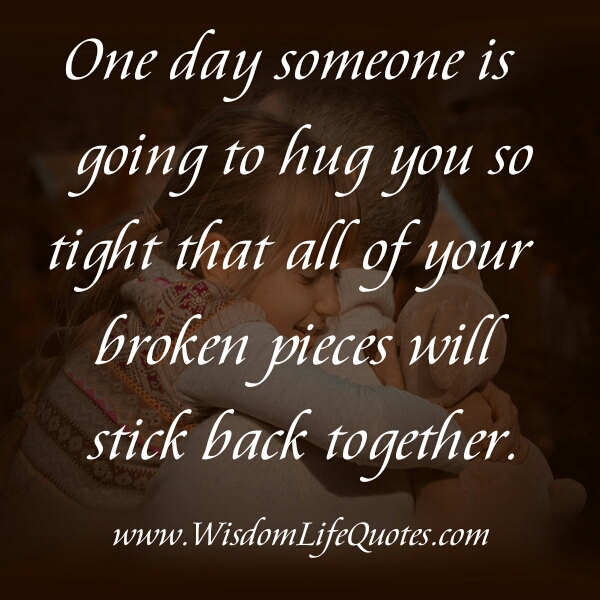 One day someone is going to hug you tight