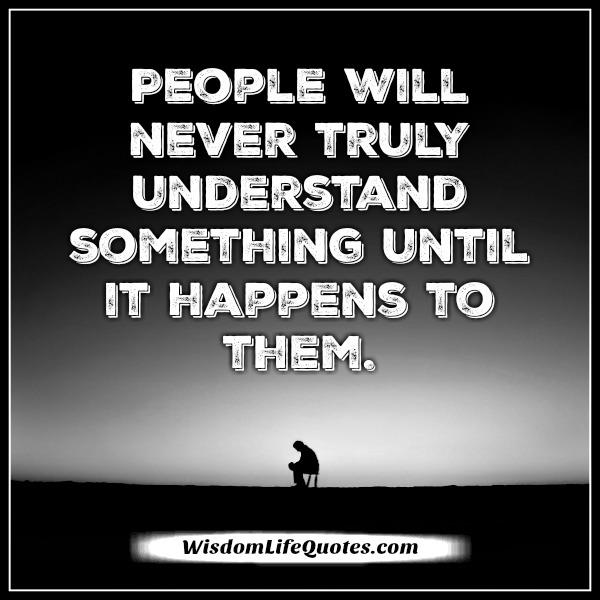 People will never truly understand something until it happens to them