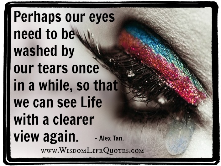 Our eyes need to be washed by our tears