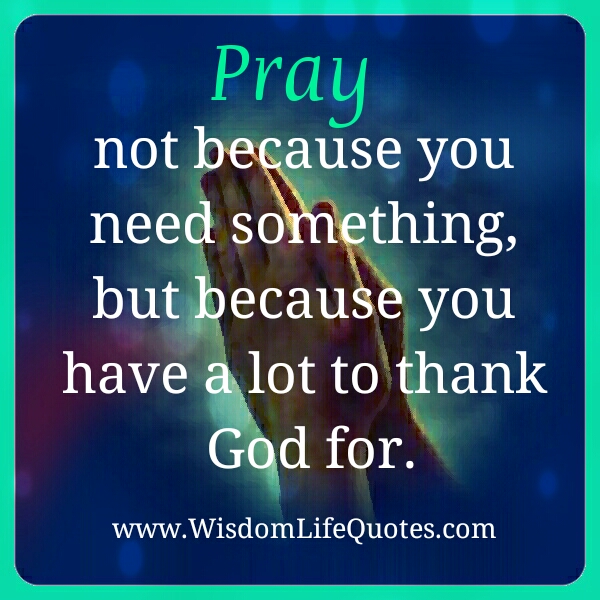 Pray not because you need something