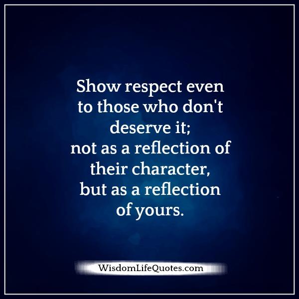 Show respect even to those who don't deserve it | Wisdom Life Quotes