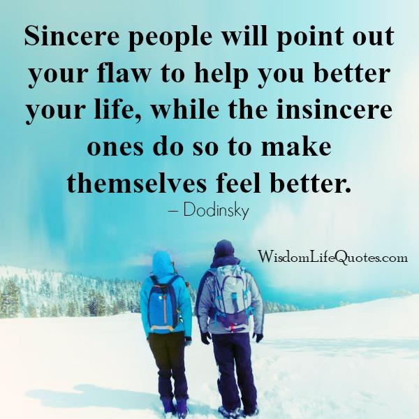 Sincere people will point out your flaw to help you