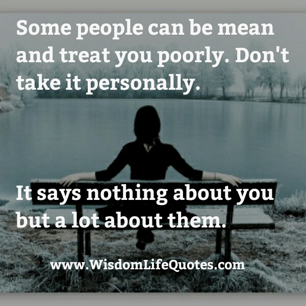 Some people can be mean & treat you poorly