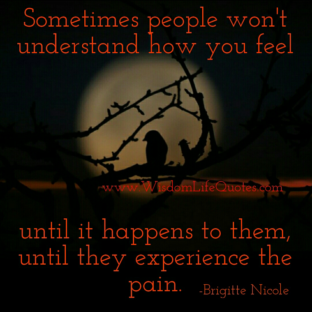 Sometimes people won’t understand how you feel