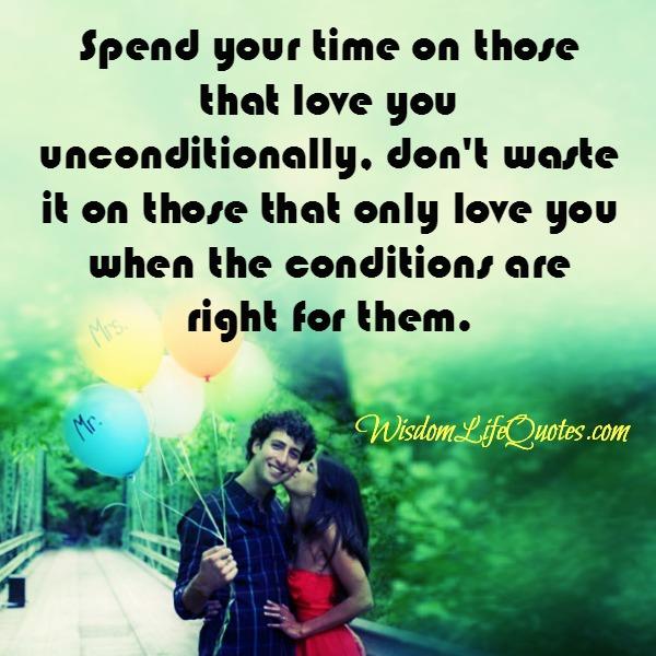 Spend your time on those that love you unconditionally