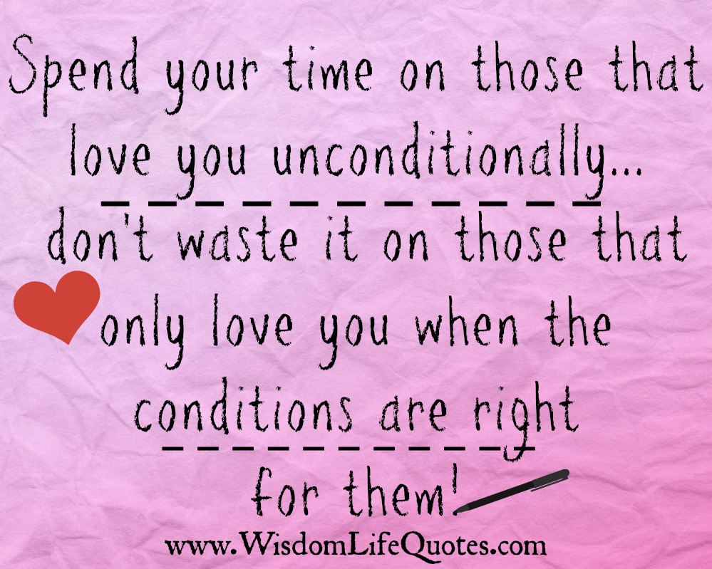 Spend your time on those that love you unconditionally