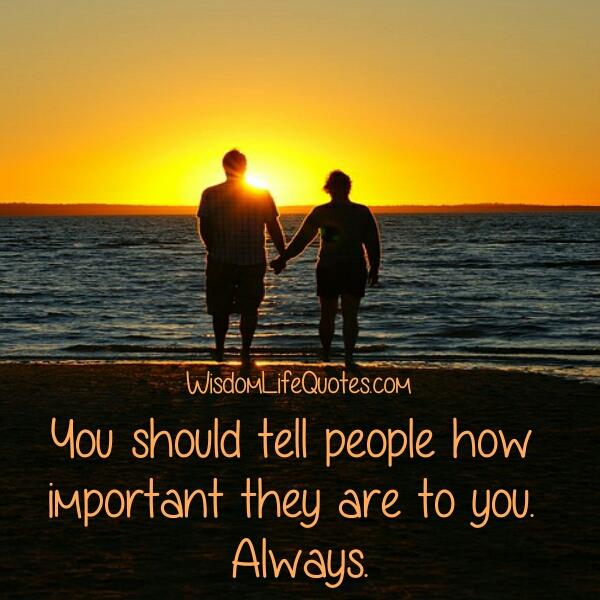 You should tell people how important they are to you