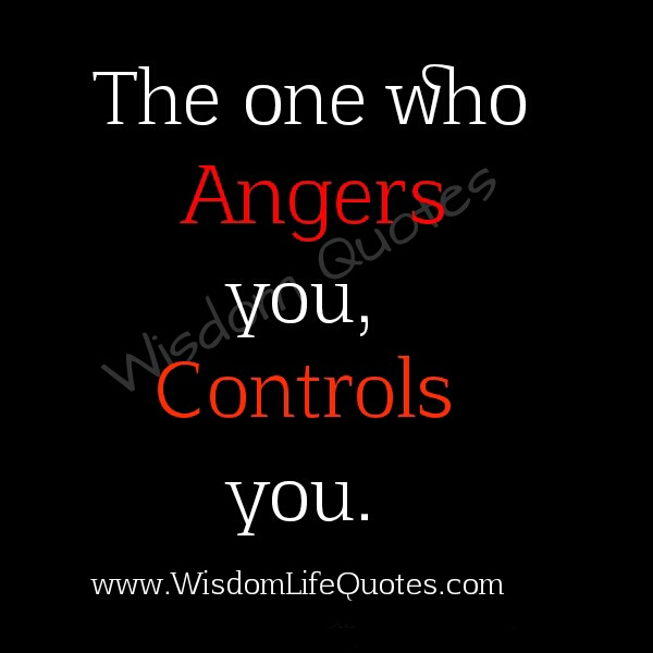 The one who angers you, Controls you