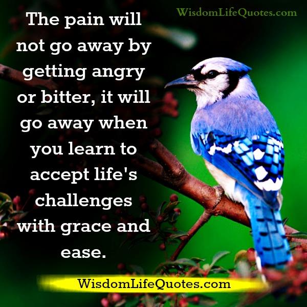 The pain will not go away by getting angry or bitter