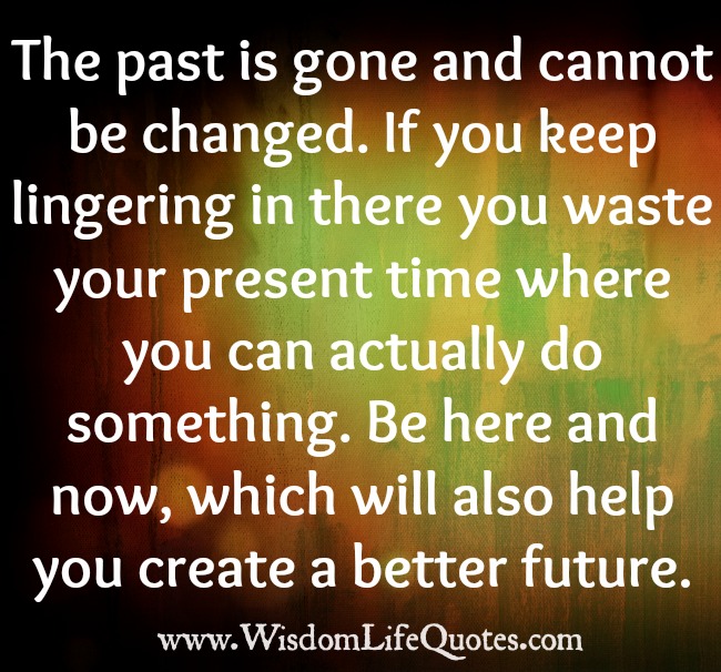 The past is gone and cannot be changed