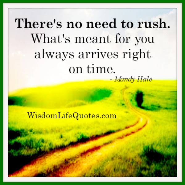 There's no need to rush over anything in life