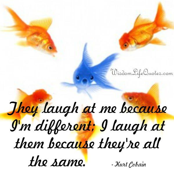 They laugh at me because I'm different