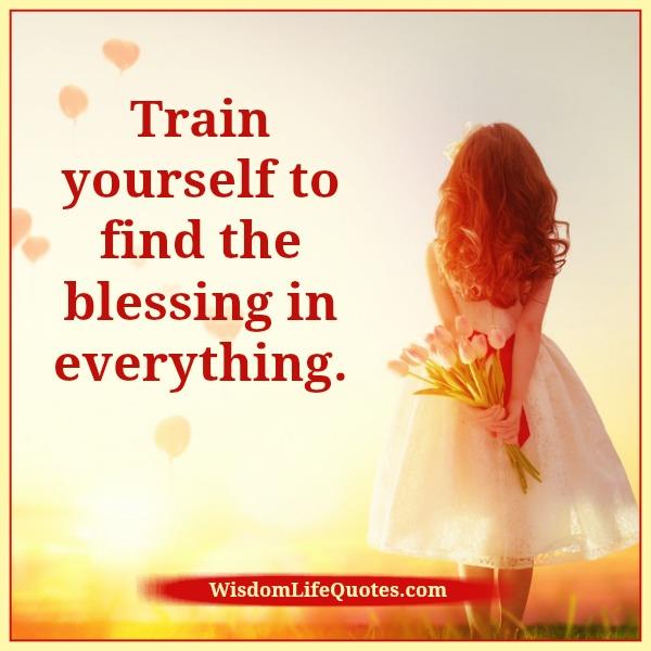 Train yourself to find the blessings in everything