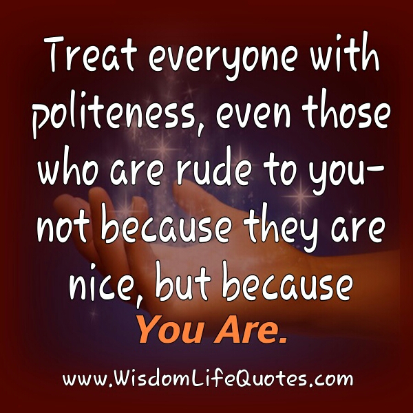 Treat everyone with politeness