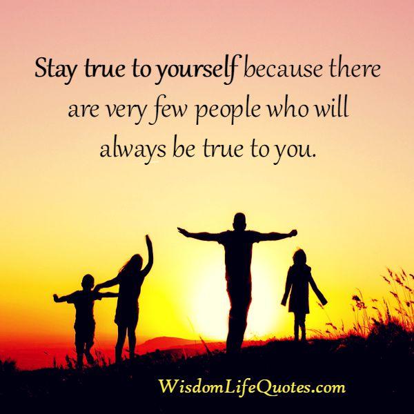 Very few people in life will be always true to you