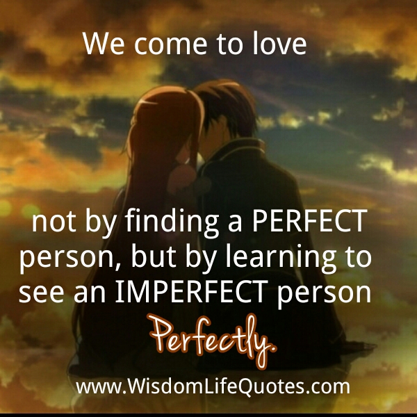 We come to love not by finding a perfect person