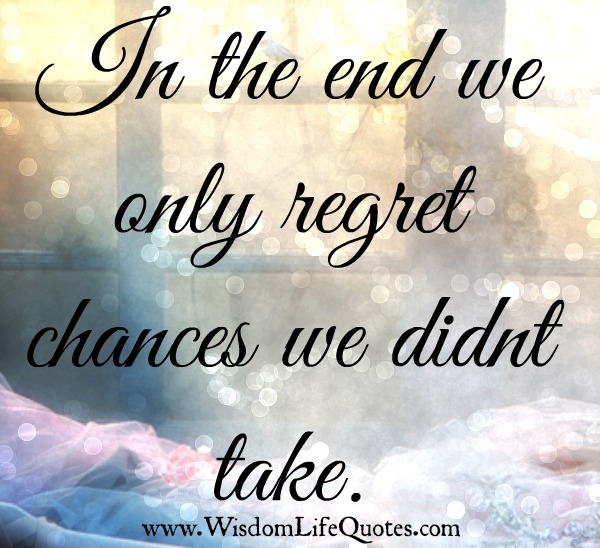 We only regret chances we didnt take