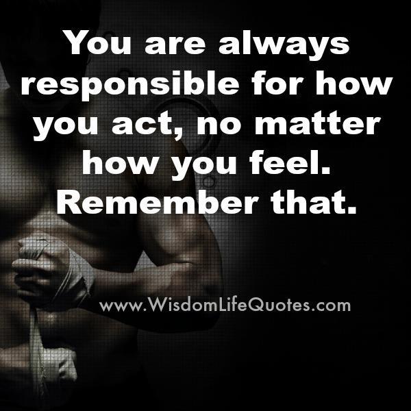 You are always responsible for how you act