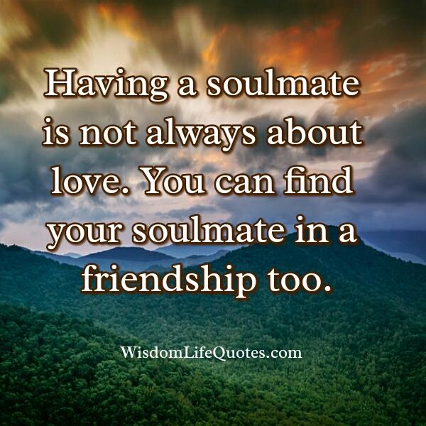 You can find your soulmate in a friendship too