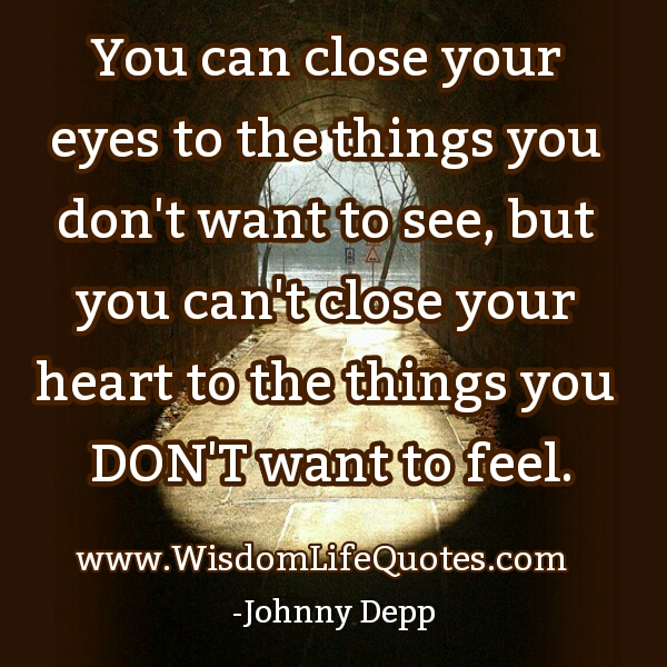 You can’t close your Heart to the things you don’t want to feel