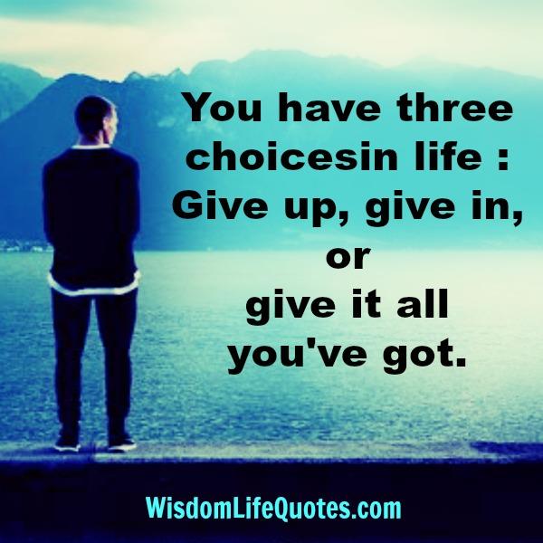 You have three choices in life