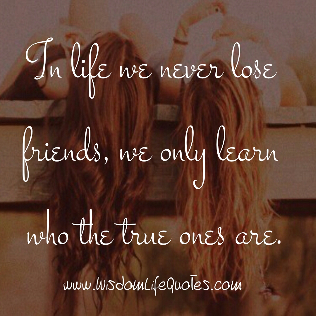 You never lose friends in Life