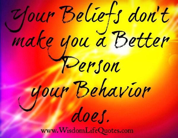 Your Beliefs don’t make you a Better Person