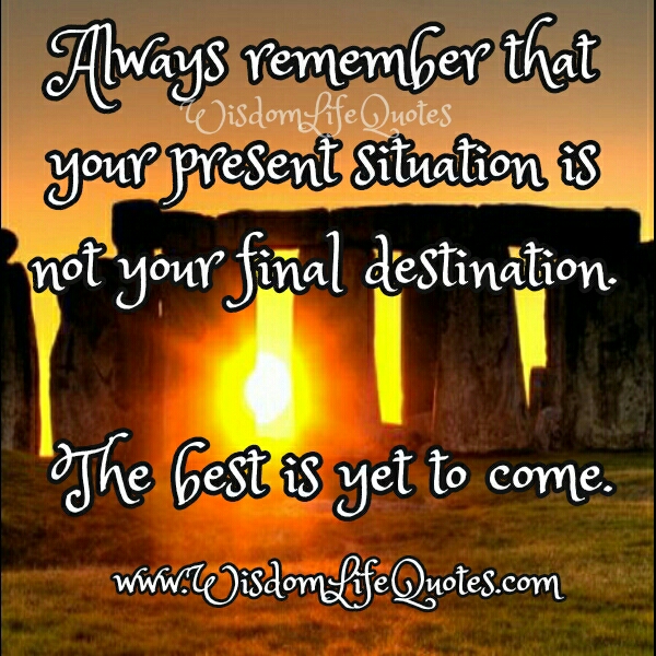 Your present situation is not your final destination