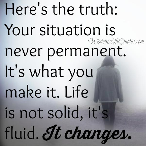 Your situation is never permanent