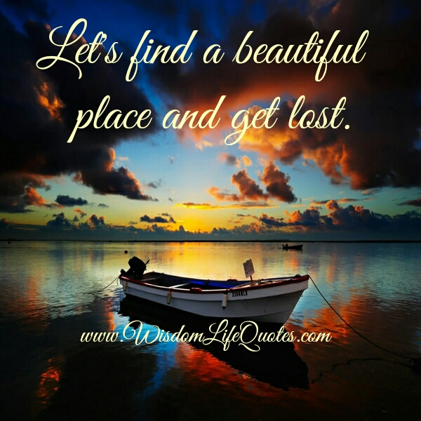 Let's find a beautiful place & get lost