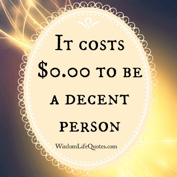 It costs $0.00 to be a decent person - Wisdom Life Quotes